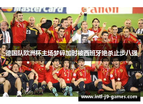 德国队欧洲杯主场梦碎加时被西班牙绝杀止步八强 德国队欧洲杯主场梦碎加时被西班牙绝杀止步八强