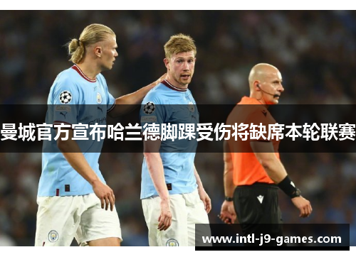 曼城官方宣布哈兰德脚踝受伤将缺席本轮联赛