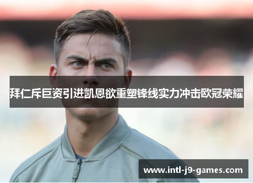 拜仁斥巨资引进凯恩欲重塑锋线实力冲击欧冠荣耀