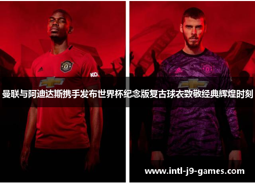 曼联与阿迪达斯携手发布世界杯纪念版复古球衣致敬经典辉煌时刻