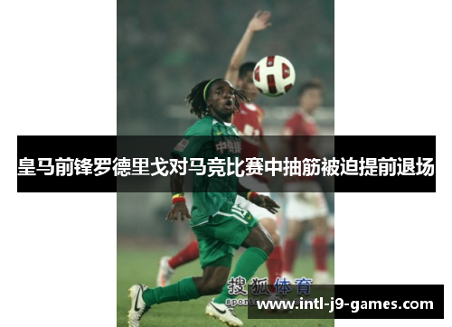 皇马前锋罗德里戈对马竞比赛中抽筋被迫提前退场