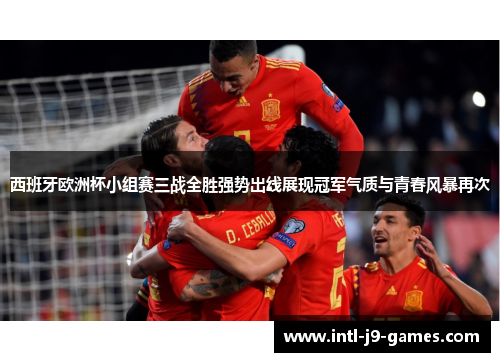西班牙欧洲杯小组赛三战全胜强势出线展现冠军气质与青春风暴再次