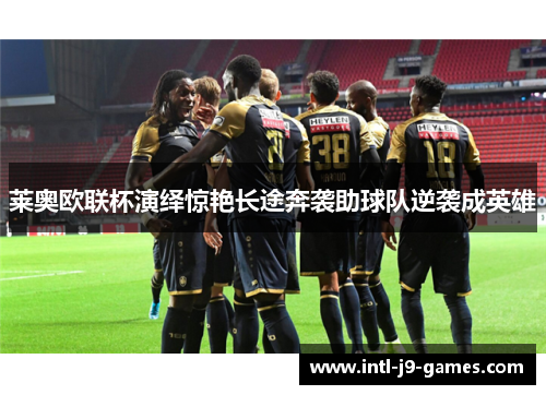 莱奥欧联杯演绎惊艳长途奔袭助球队逆袭成英雄