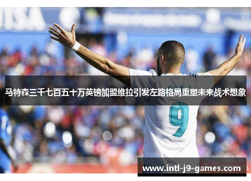 马特森三千七百五十万英镑加盟维拉引发左路格局重塑未来战术想象