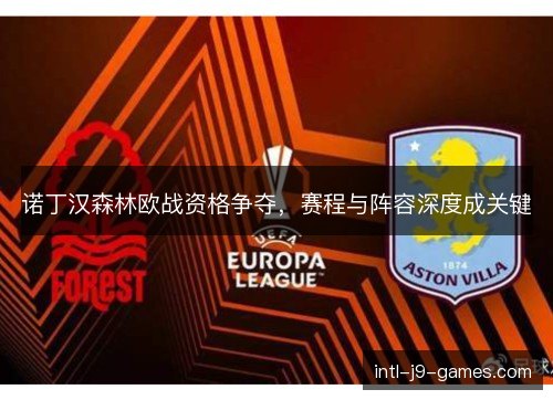 诺丁汉森林欧战资格争夺,赛程与阵容深度成关键 诺丁汉森林欧战资格争夺,赛程与阵容深度成关键